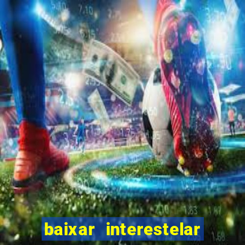 baixar interestelar 4k dublado